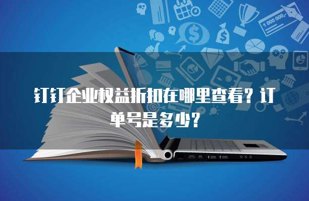 钉钉企业权益折扣在哪里查看？订单号是多少？
