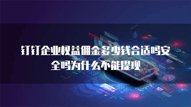 钉钉企业权益佣金多少钱合适吗安全吗为什么不能提现
