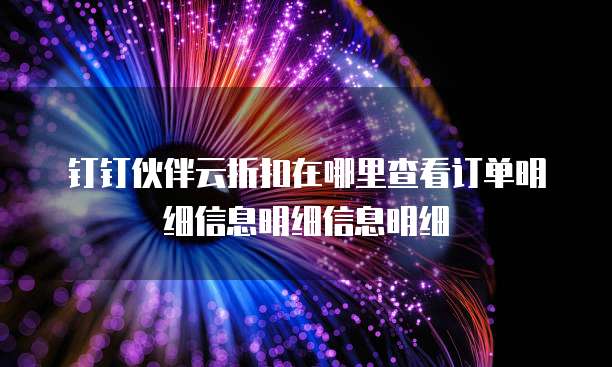 钉钉伙伴云折扣在哪里查看订单明细信息明细信息明细