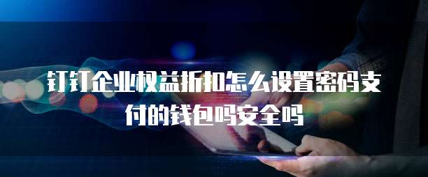 钉钉企业权益折扣怎么设置密码支付的钱包吗安全吗