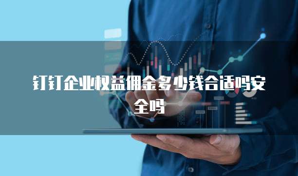 钉钉企业权益佣金多少钱合适吗安全吗