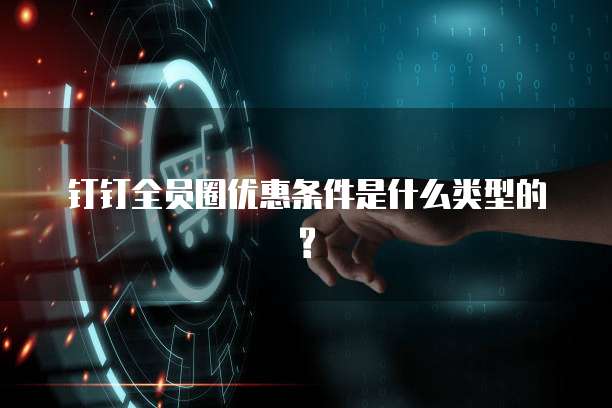 钉钉全员圈优惠条件是什么类型的?