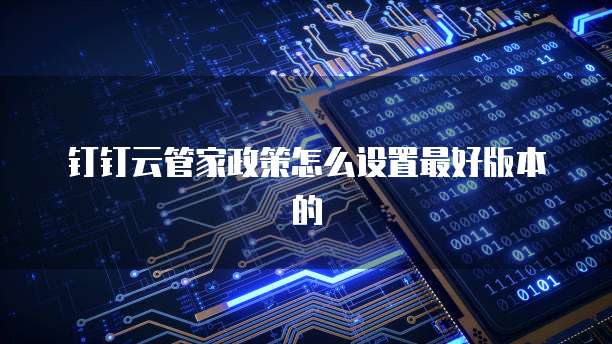 钉钉云管家政策怎么设置最好版本的