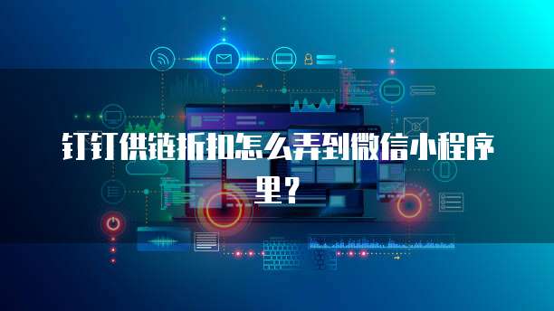 钉钉供链折扣怎么弄到微信小程序里?