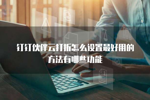 钉钉伙伴云打折怎么设置最好用的方法有哪些功能