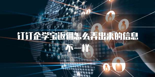 钉钉企学宝返佣怎么弄出来的信息不一样