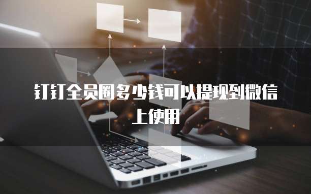 钉钉全员圈多少钱可以提现到微信上使用