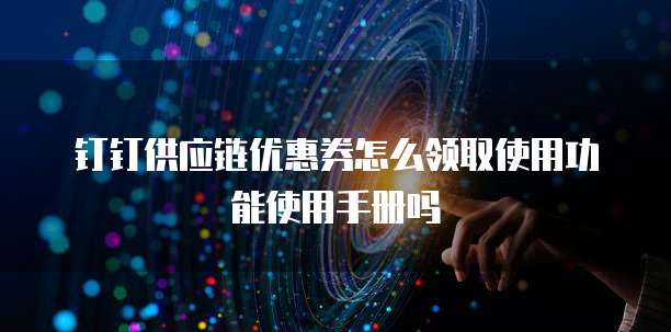 钉钉供应链优惠券怎么领取使用功能使用手册吗