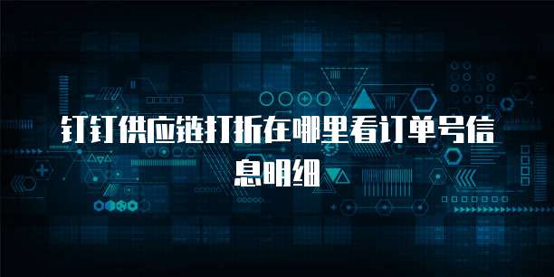 钉钉供应链打折在哪里看订单号信息明细