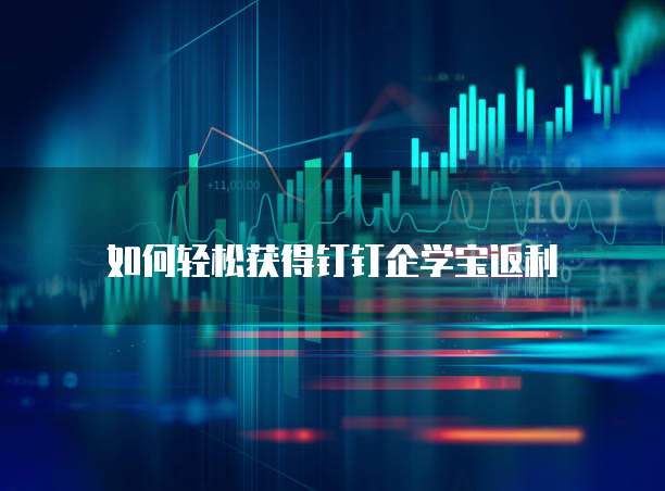 如何轻松获得钉钉企学宝返利