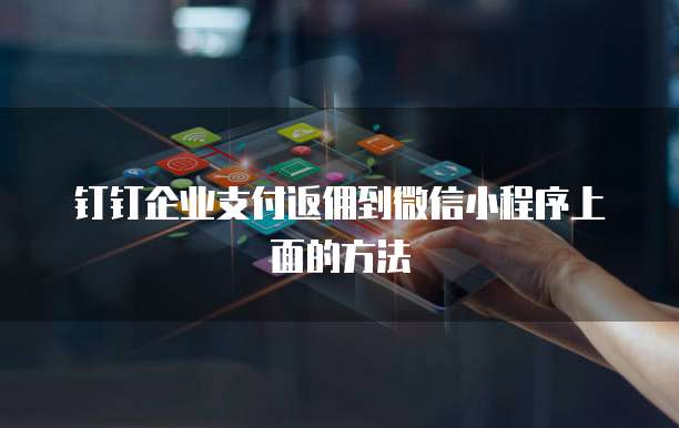 钉钉企业支付返佣到微信小程序上面的方法