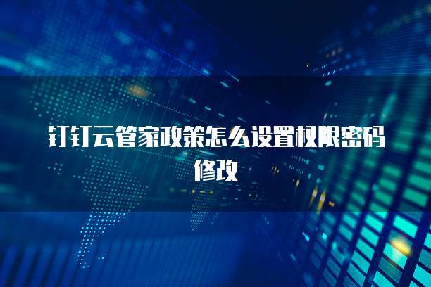 钉钉云管家政策怎么设置权限密码修改