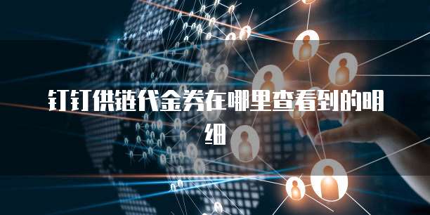 钉钉供链代金券在哪里查看到的明细