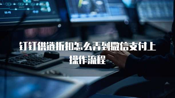 钉钉供链折扣怎么弄到微信支付上操作流程