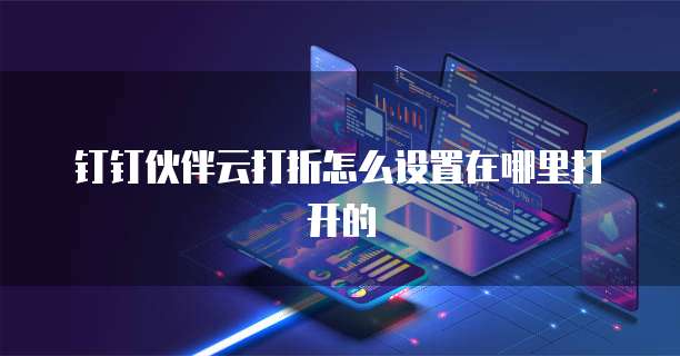 钉钉伙伴云打折怎么设置在哪里打开的