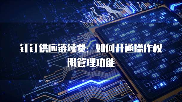 钉钉供应链续费：如何开通操作权限管理功能