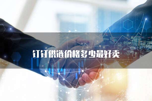 钉钉供链价格多少最好卖