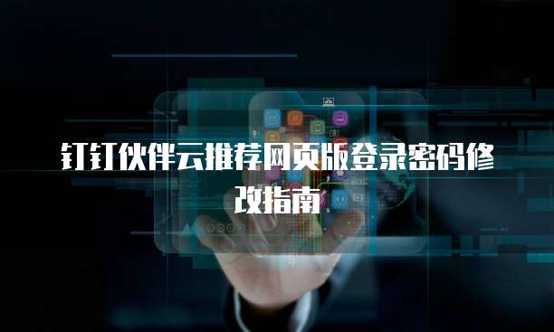 钉钉伙伴云推荐网页版登录密码修改指南