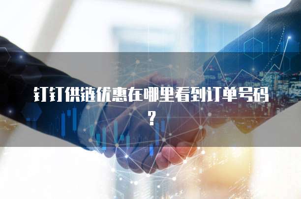 钉钉供链优惠在哪里看到订单号码?