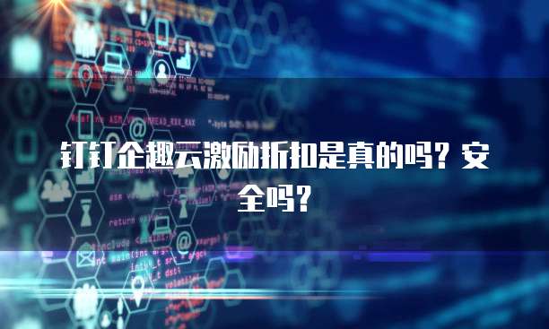 钉钉企趣云激励折扣是真的吗?安全吗?