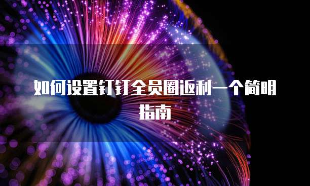 如何设置钉钉全员圈返利一个简明指南