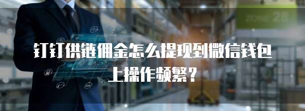 钉钉供链佣金怎么提现到微信钱包上操作频繁?