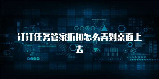 钉钉任务管家折扣怎么弄到桌面上去