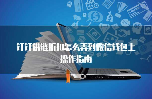 钉钉供链折扣怎么弄到微信钱包上操作指南