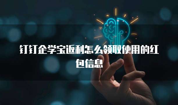 钉钉企学宝返利怎么领取使用的红包信息