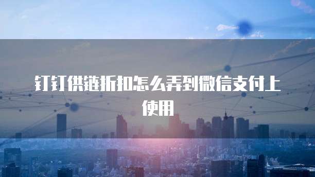 钉钉供链折扣怎么弄到微信支付上使用