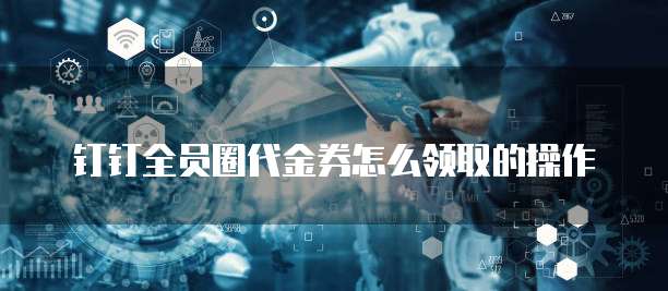 钉钉全员圈代金券怎么领取的操作