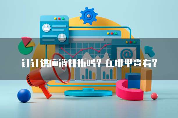 钉钉供应链打折吗?在哪里查看?
