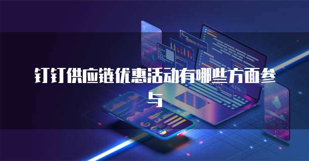 钉钉供应链优惠活动有哪些方面参与