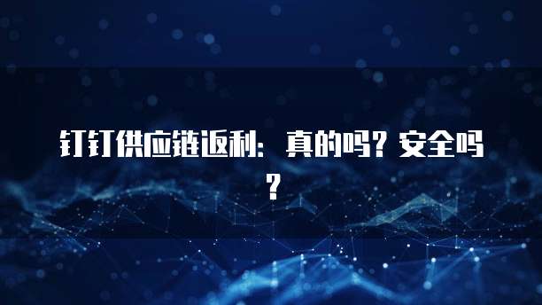 钉钉供应链返利:真的吗?安全吗?