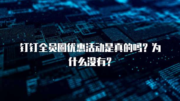 钉钉全员圈优惠活动是真的吗?为什么没有?