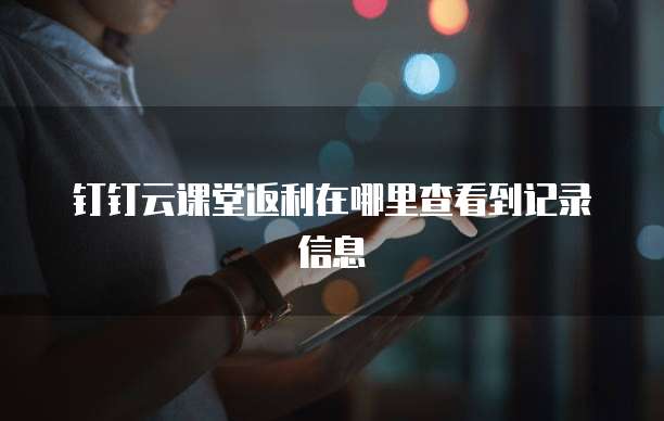 钉钉云课堂返利在哪里查看到记录信息