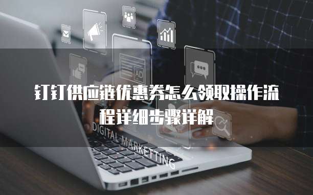 钉钉供应链优惠券怎么领取操作流程详细步骤详解