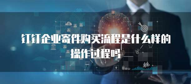 钉钉企业寄件购买流程是什么样的操作过程吗