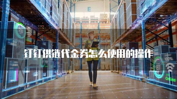 钉钉供链代金券怎么使用的操作
