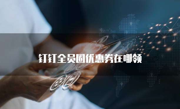 钉钉全员圈优惠券在哪领