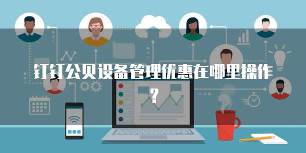 钉钉公贝设备管理优惠在哪里操作?