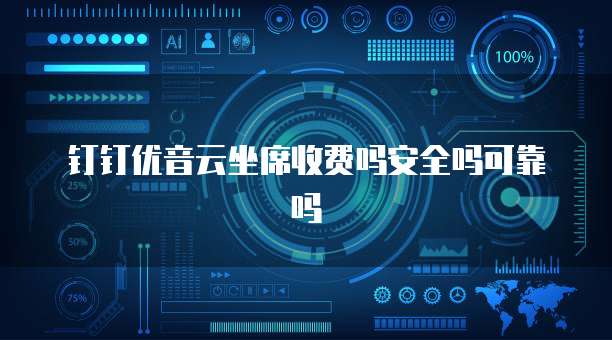 钉钉优音云坐席收费吗安全吗可靠吗