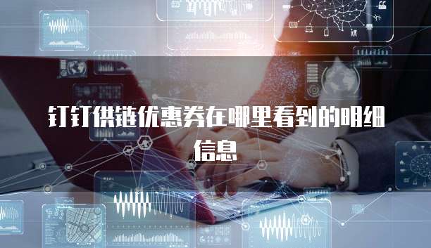 钉钉供链优惠券在哪里看到的明细信息