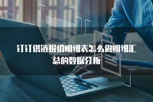 钉钉供链报价明细表怎么做明细汇总的数据分析