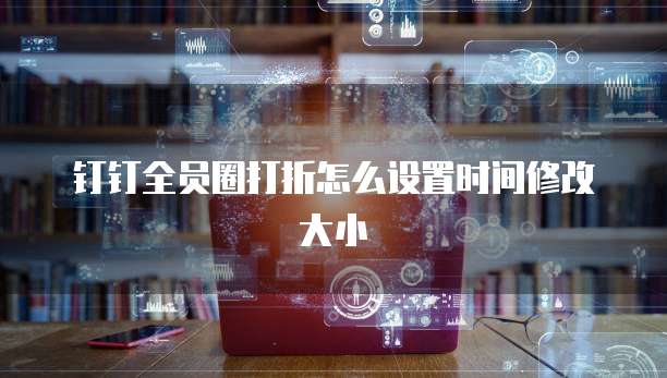 钉钉全员圈打折怎么设置时间修改大小
