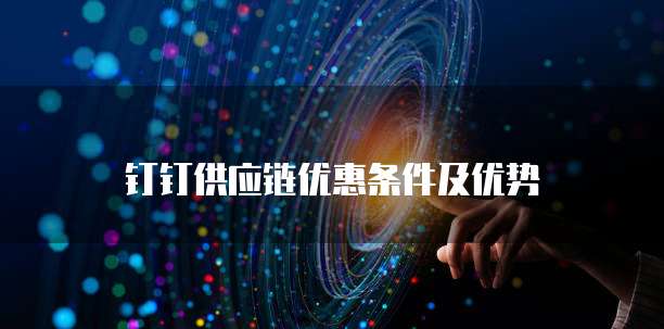 钉钉供应链优惠条件及优势