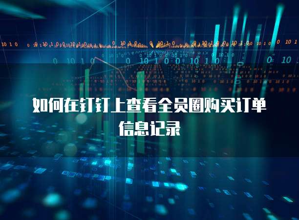 如何在钉钉上查看全员圈购买订单信息记录