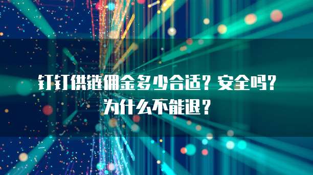 钉钉供链佣金多少合适?安全吗?为什么不能退?