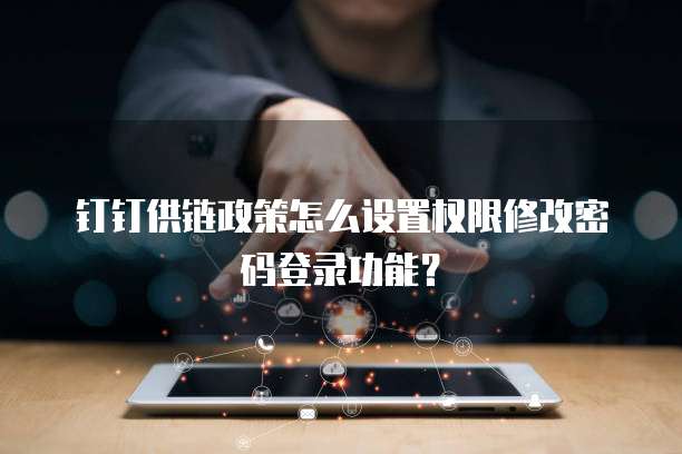钉钉供链政策怎么设置权限修改密码登录功能?