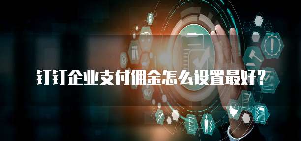钉钉企业支付佣金怎么设置最好?